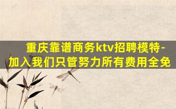 重庆靠谱商务ktv招聘模特-加入我们只管努力所有费用全免
